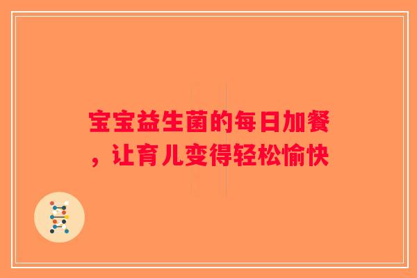 宝宝益生菌的每日加餐，让育儿变得轻松愉快