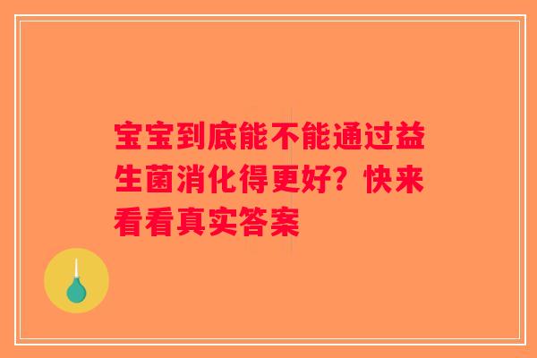 宝宝到底能不能通过益生菌消化得更好？快来看看真实答案