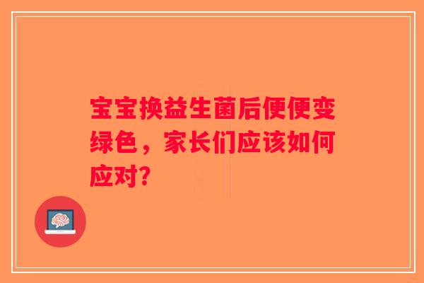 宝宝换益生菌后便便变绿色，家长们应该如何应对？