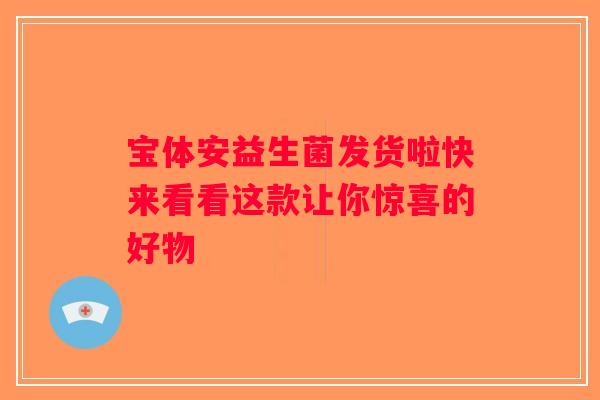 宝体安益生菌发货啦快来看看这款让你惊喜的好物