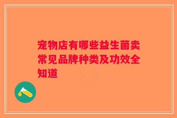 宠物店有哪些益生菌卖常见品牌种类及功效全知道