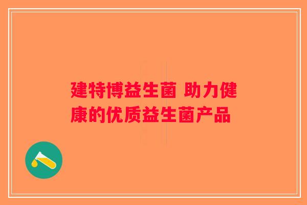 建特博益生菌 助力健康的优质益生菌产品