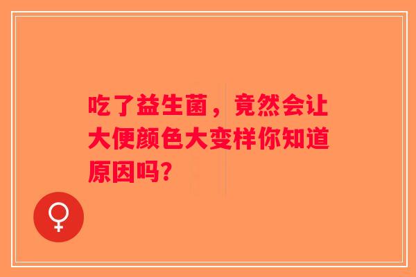 吃了益生菌，竟然会让大便颜色大变样你知道原因吗？