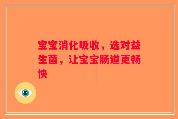 宝宝消化吸收，选对益生菌，让宝宝肠道更畅快