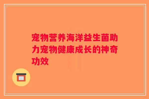 宠物营养海洋益生菌助力宠物健康成长的神奇功效