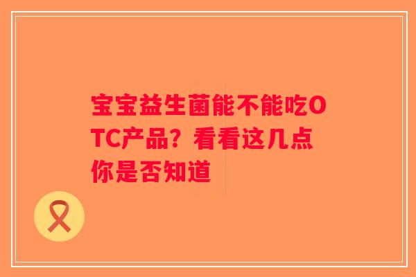 宝宝益生菌能不能吃OTC产品？看看这几点你是否知道