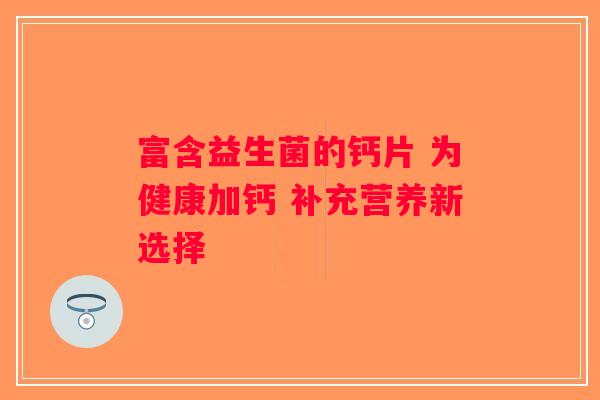 富含益生菌的钙片 为健康加钙 补充营养新选择