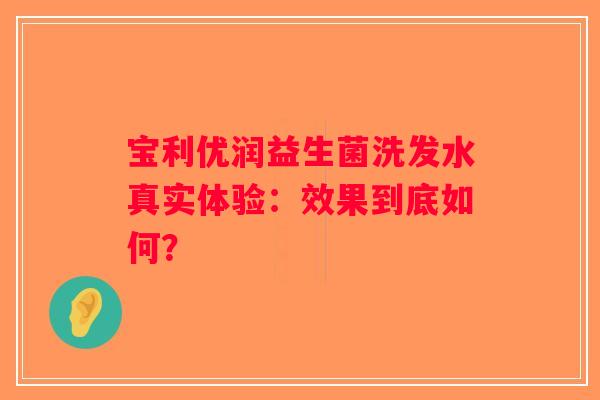宝利优润益生菌洗发水真实体验：效果到底如何？
