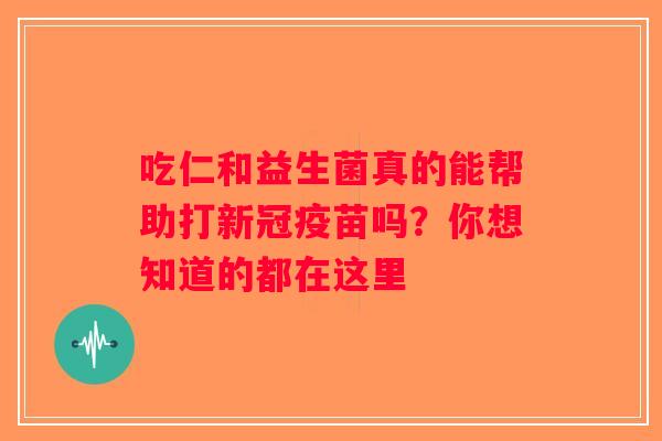 吃仁和益生菌真的能帮助打新冠疫苗吗？你想知道的都在这里