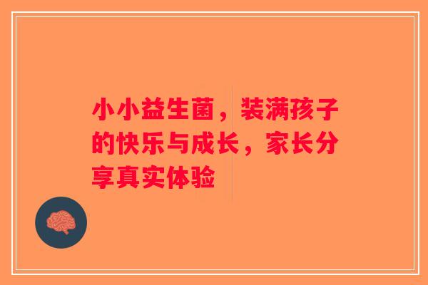 小小益生菌，装满孩子的快乐与成长，家长分享真实体验