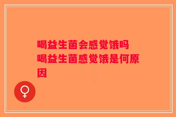 喝益生菌会感觉饿吗 喝益生菌感觉饿是何原因