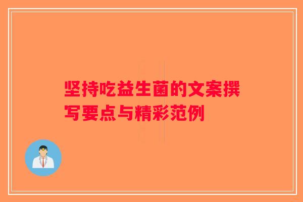 坚持吃益生菌的文案撰写要点与精彩范例 坚持吃益生菌的文案撰写要点与精彩范例