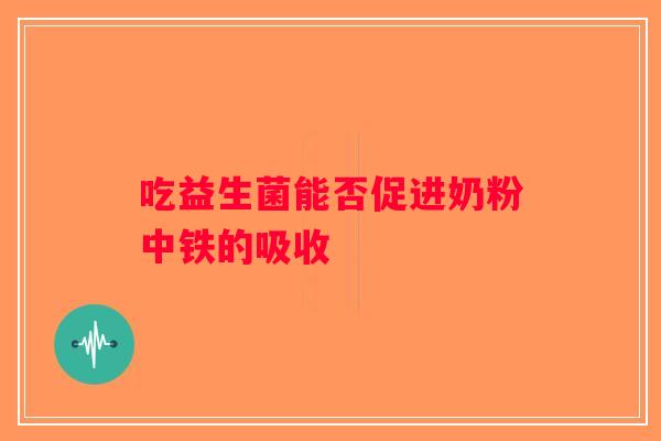 吃益生菌能否促进奶粉中铁的吸收