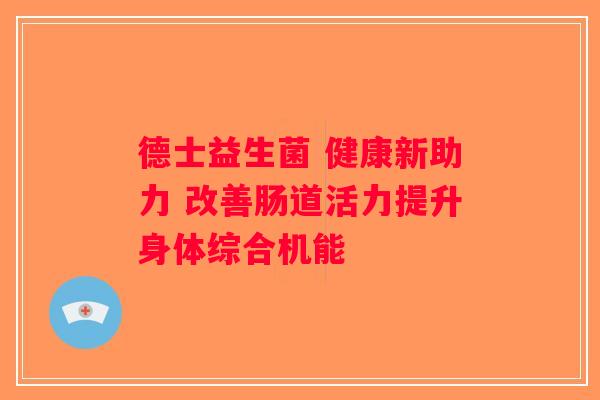 德士益生菌 健康新助力 改善肠道活力提升身体综合机能 德士益生菌 健康新助力 改善肠道活力提升身体综合机能