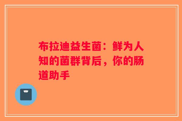 布拉迪益生菌：鲜为人知的菌群背后，你的肠道助手