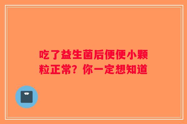 吃了益生菌后便便小颗粒正常？你一定想知道