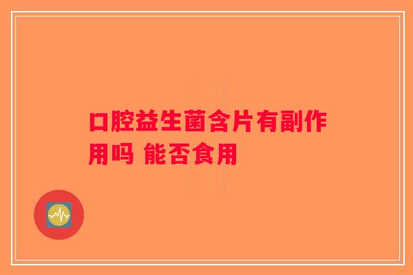 口腔益生菌含片有副作用吗 能否食用
