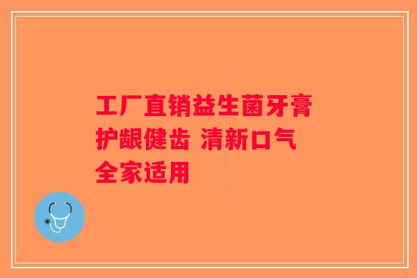 工厂直销益生菌牙膏 护龈健齿 清新口气 全家适用