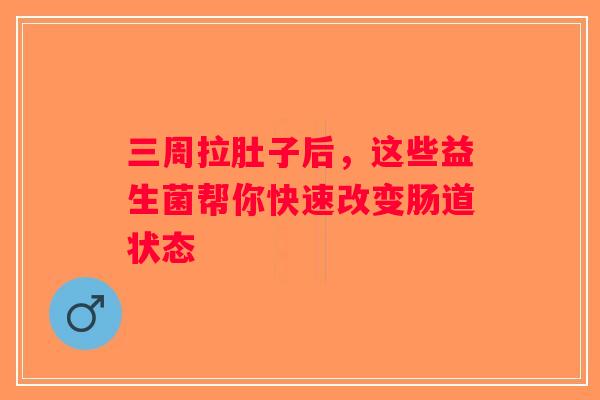 三周拉肚子后，这些益生菌帮你快速改变肠道状态