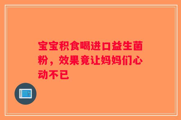 宝宝积食喝进口益生菌粉，效果竟让妈妈们心动不已