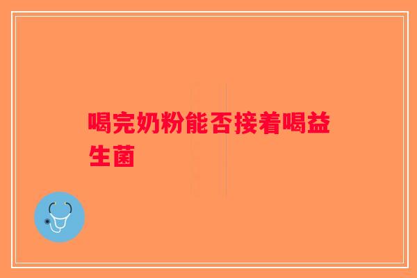 喝完奶粉能否接着喝益生菌