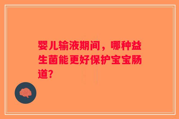 婴儿输液期间，哪种益生菌能更好保护宝宝肠道？