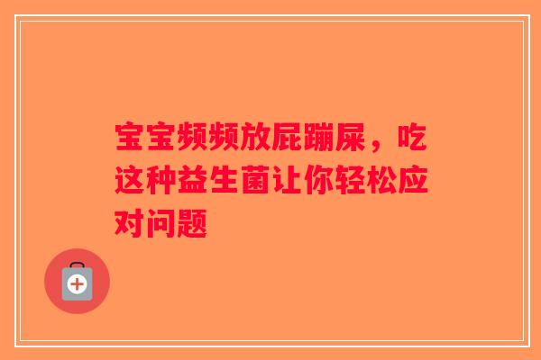宝宝频频放屁蹦屎，吃这种益生菌让你轻松应对问题