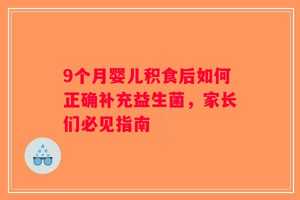 9个月婴儿积食后如何正确补充益生菌，家长们必见指南