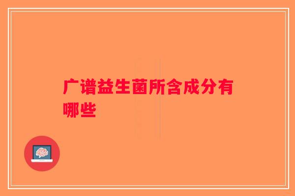 广谱益生菌所含成分有哪些