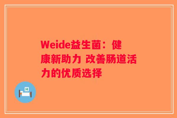 Weide益生菌：健康新助力 改善肠道活力的优质选择