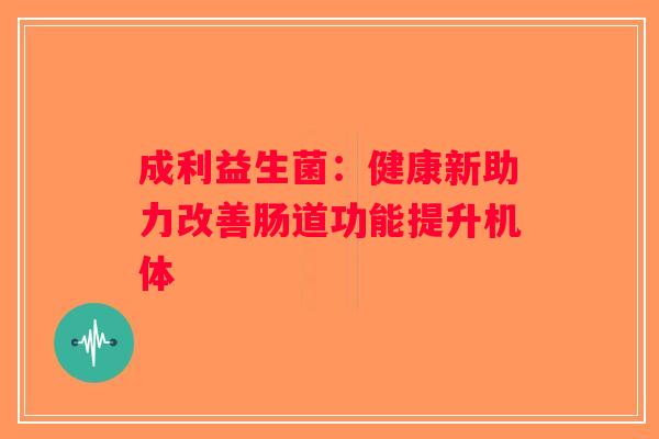 成利益生菌：健康新助力改善肠道功能提升机体