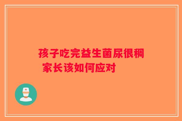 孩子吃完益生菌尿很稠 家长该如何应对