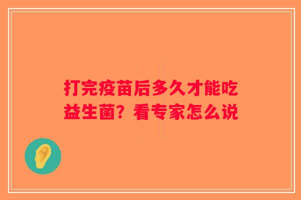 打完疫苗后多久才能吃益生菌？看专家怎么说