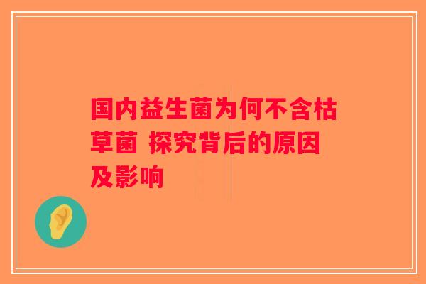 国内益生菌为何不含枯草菌 探究背后的原因及影响