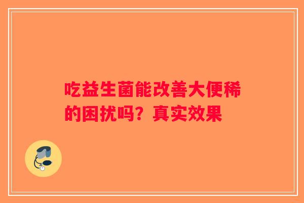 吃益生菌能改善大便稀的困扰吗？真实效果
