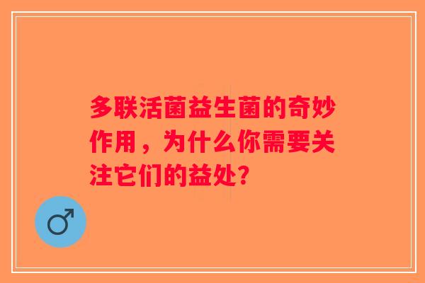 多联活菌益生菌的奇妙作用，为什么你需要关注它们的益处？