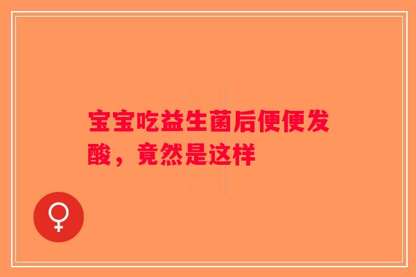 宝宝吃益生菌后便便发酸，竟然是这样
