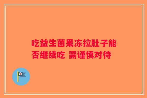吃益生菌果冻拉肚子能否继续吃 需谨慎对待