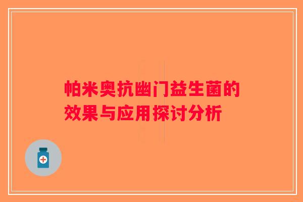 帕米奥抗幽门益生菌的效果与应用探讨分析
