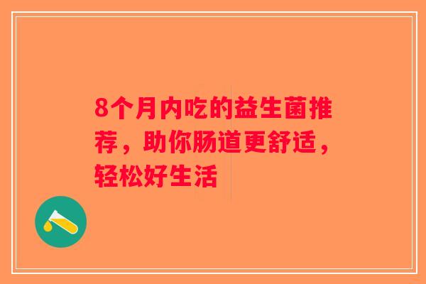 8个月内吃的益生菌推荐，助你肠道更舒适，轻松好生活