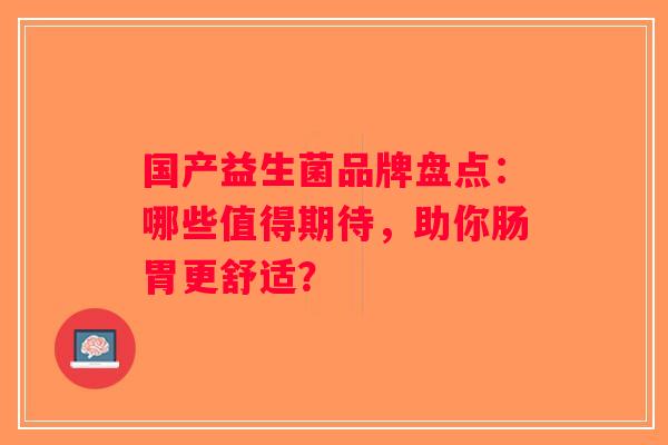 国产益生菌品牌盘点：哪些值得期待，助你肠胃更舒适？