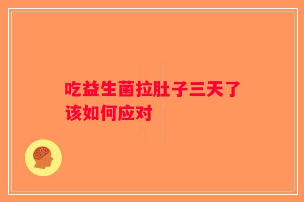 吃益生菌拉肚子三天了该如何应对
