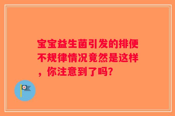 宝宝益生菌引发的排便不规律情况竟然是这样，你注意到了吗？