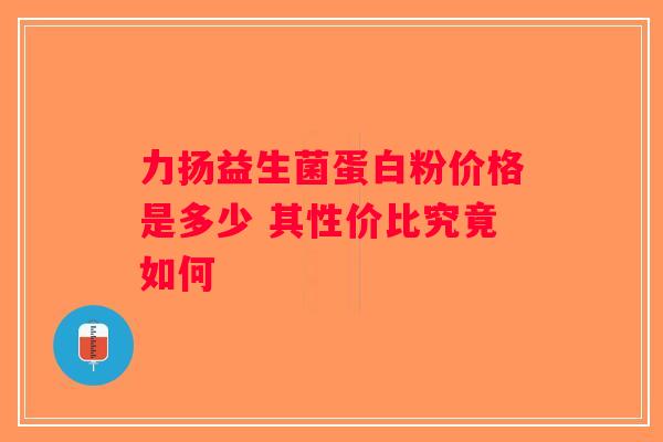 力扬益生菌蛋白粉价格是多少 其性价比究竟如何