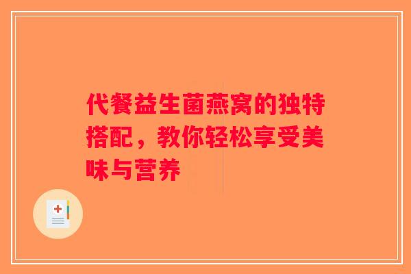 代餐益生菌燕窝的独特搭配，教你轻松享受美味与营养