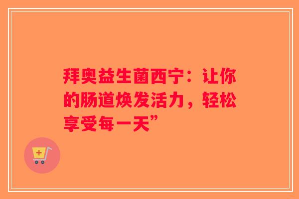 拜奥益生菌西宁：让你的肠道焕发活力，轻松享受每一天”