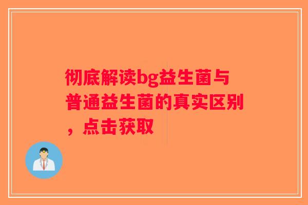 彻底解读bg益生菌与普通益生菌的真实区别，点击获取