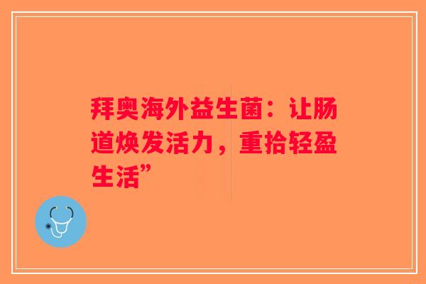 拜奥海外益生菌：让肠道焕发活力，重拾轻盈生活”