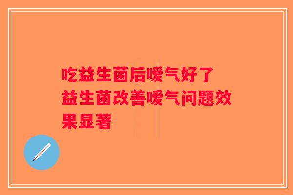 吃益生菌后嗳气好了 益生菌改善嗳气问题效果显著