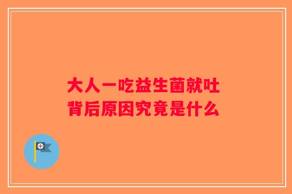 大人一吃益生菌就吐 背后原因究竟是什么